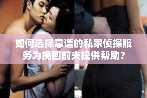 如何选择靠谱的私家侦探服务为挽回前夫提供帮助？