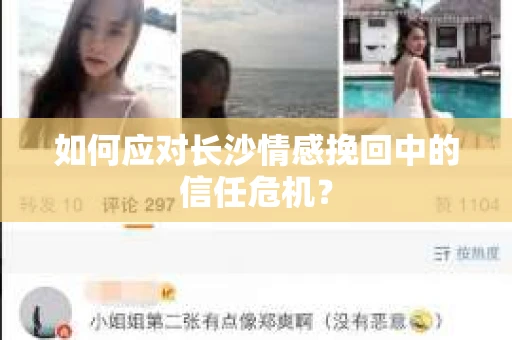 如何应对长沙情感挽回中的信任危机？
