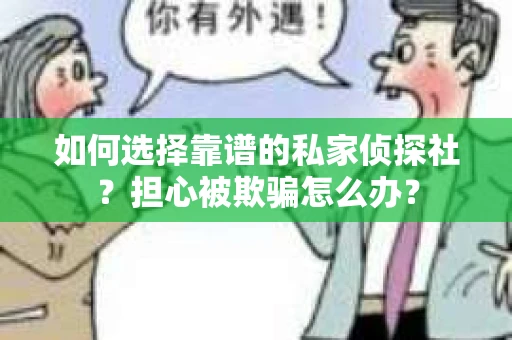 如何选择靠谱的私家侦探社？担心被欺骗怎么办？