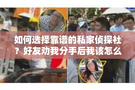 如何选择靠谱的私家侦探社？好友劝我分手后我该怎么办？