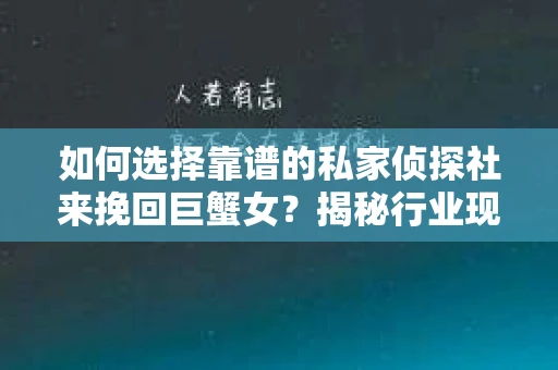 如何选择靠谱的私家侦探社来挽回巨蟹女？揭秘行业现状与陷阱，让你轻松避坑