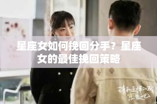 星座女如何挽回分手？星座女的最佳挽回策略