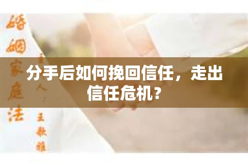 分手后如何挽回信任，走出信任危机？