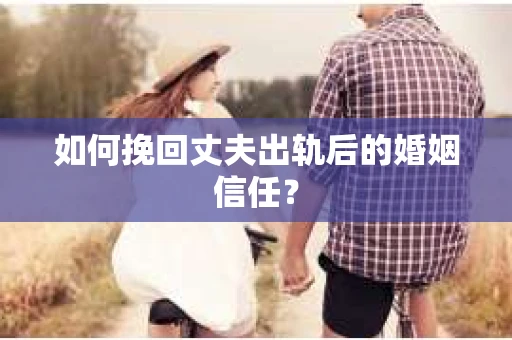 如何挽回丈夫出轨后的婚姻信任? 如何挽回丈夫出轨后的婚姻信任?