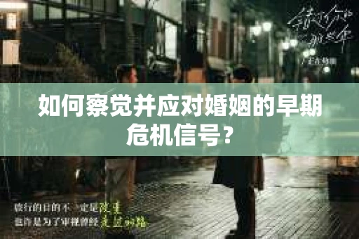 如何察觉并应对婚姻的早期危机信号？