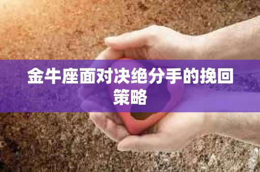 金牛座面对决绝分手的挽回策略