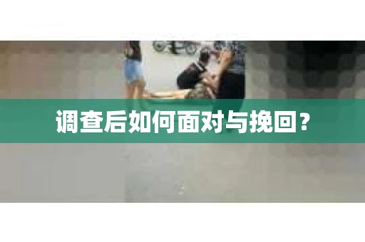 调查后如何面对与挽回？