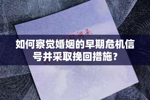 如何察觉婚姻的早期危机信号并采取挽回措施？