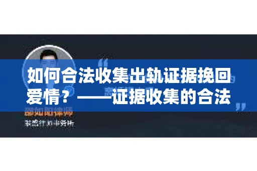 如何合法收集出轨证据挽回爱情？——证据收集的合法性与有效性解析