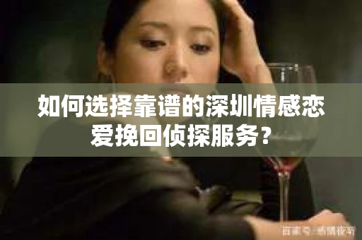 如何选择靠谱的深圳情感恋爱挽回侦探服务？