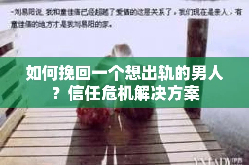 如何挽回一个想出轨的男人？信任危机解决方案