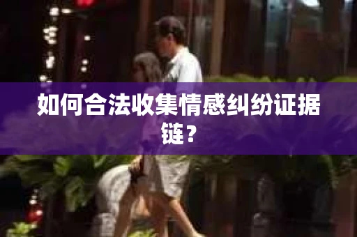 如何合法收集情感纠纷证据链？