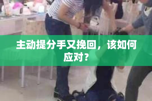 主动提分手又挽回，该如何应对？