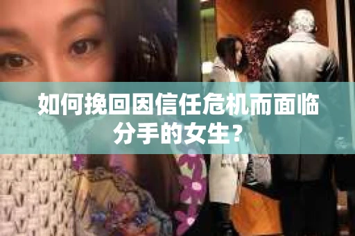 如何挽回因信任危机而面临分手的女生？