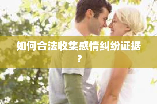 如何合法收集感情纠纷证据？