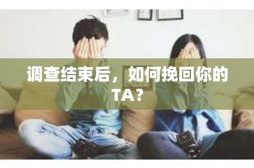 调查结束后，如何挽回你的TA？