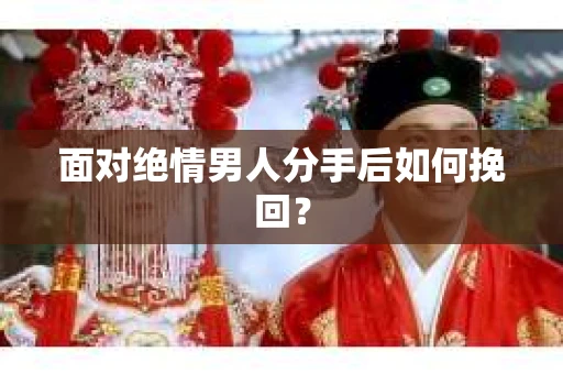 面对绝情男人分手后如何挽回？