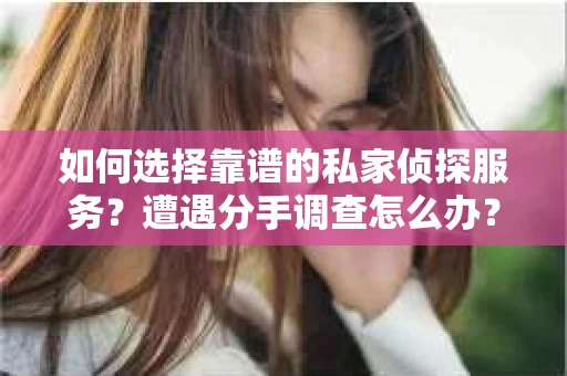 如何选择靠谱的私家侦探服务？遭遇分手调查怎么办？