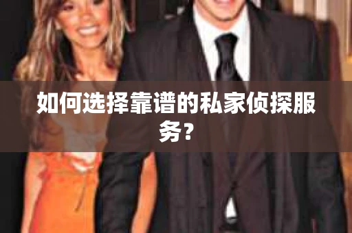 如何选择靠谱的私家侦探服务？