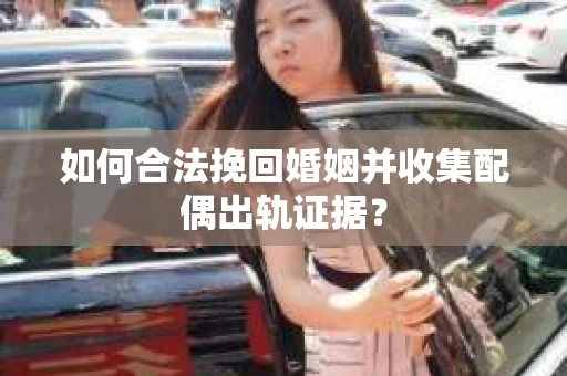 如何合法挽回婚姻并收集配偶出轨证据？