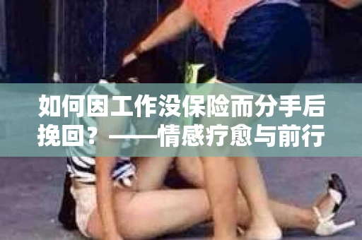 如何因工作没保险而分手后挽回？——情感疗愈与前行计划