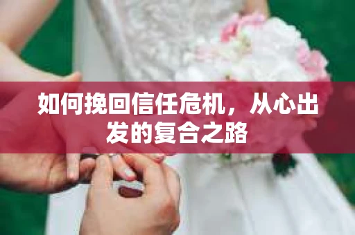 如何挽回信任危机，从心出发的复合之路