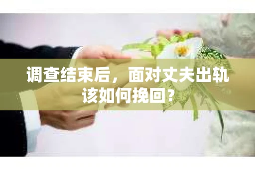 调查结束后，面对丈夫出轨该如何挽回？
