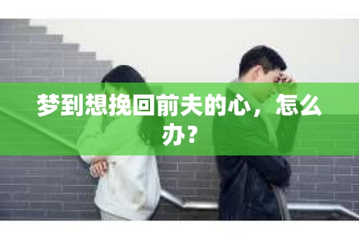 梦到想挽回前夫的心，怎么办？