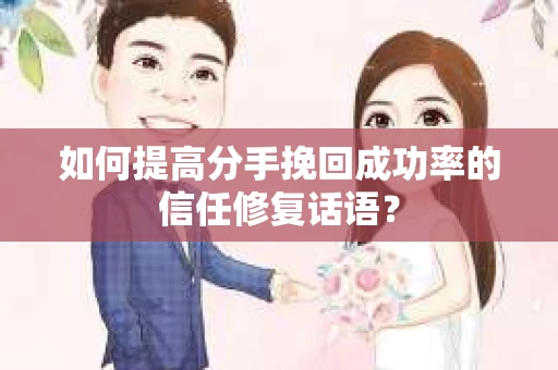 如何提高分手挽回成功率的信任修复话语？