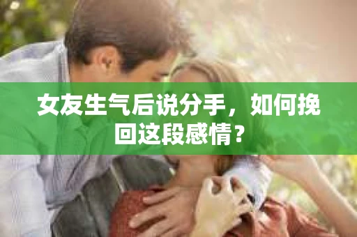 女友生气后说分手，如何挽回这段感情？
