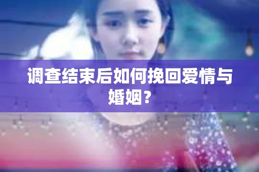 调查结束后如何挽回爱情与婚姻？