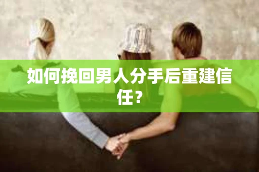 如何挽回男人分手后重建信任? 如何挽回男人分手后重建信任?