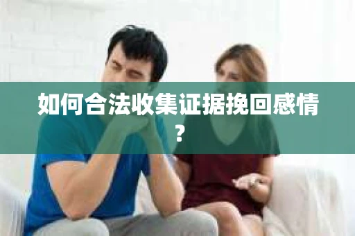 如何合法收集证据挽回感情？