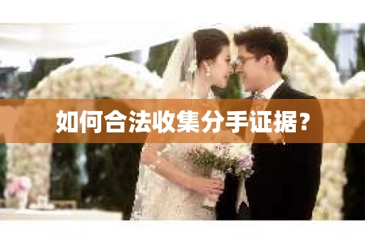 如何合法收集分手证据？