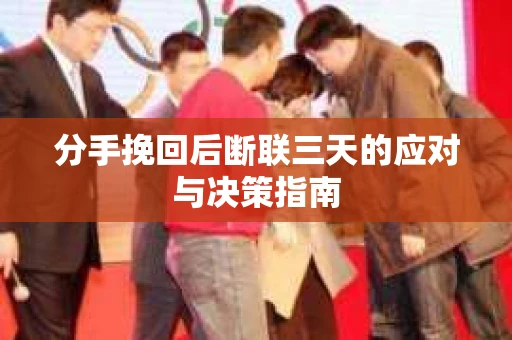 分手挽回后断联三天的应对与决策指南