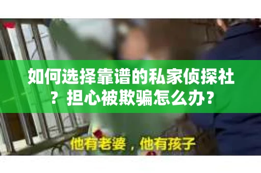如何选择靠谱的私家侦探社？担心被欺骗怎么办？